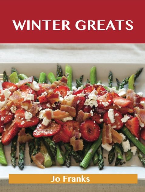 Winter Greats: Delicious Winter Recipes, The Top 46 Winter Recipes