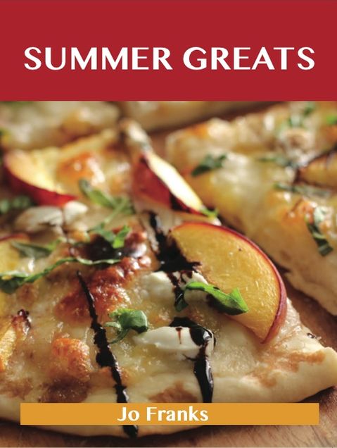 Summer Greats: Delicious Summer Recipes, The Top 91 Summer Recipes
