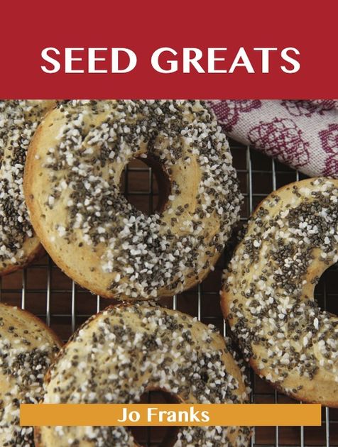 Seed Greats: Delicious Seed Recipes, The Top 100 Seed Recipes