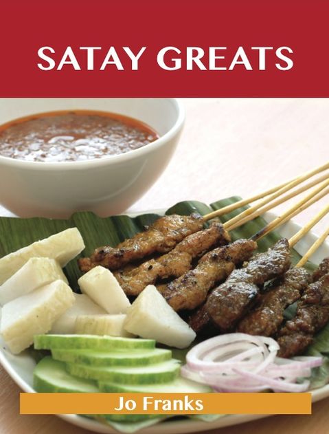 Satay Greats: Delicious Satay Recipes, The Top 71 Satay Recipes