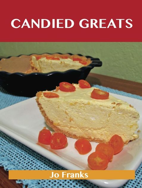 Candied Greats: Delicious Candied Recipes, The Top 100 Candied Recipes