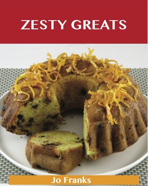 Zesty Greats: Delicious Zesty Recipes, The Top 36 Zesty Recipes
