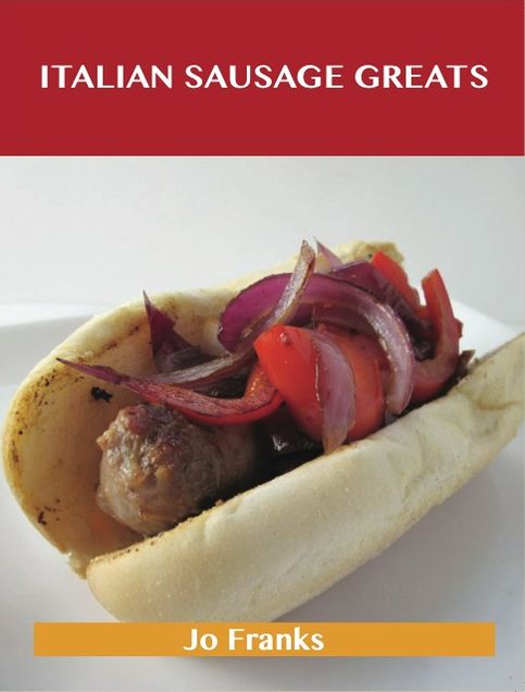 Italian Sausage Greats: Delicious Italian Sausage Recipes, The Top 62 Italian Sausage Recipes