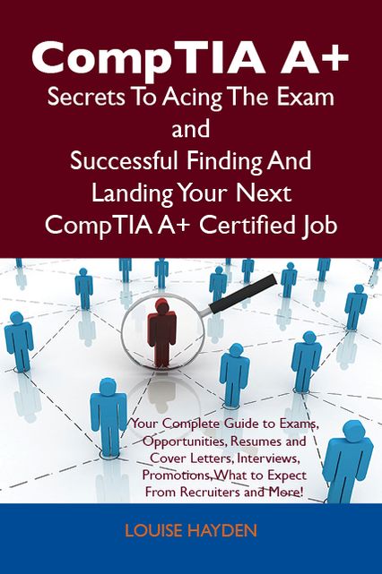 CompTIA A+ Secrets To Acing The Exam and Successful Finding And Landing Your Next CompTIA A+ Certified Job