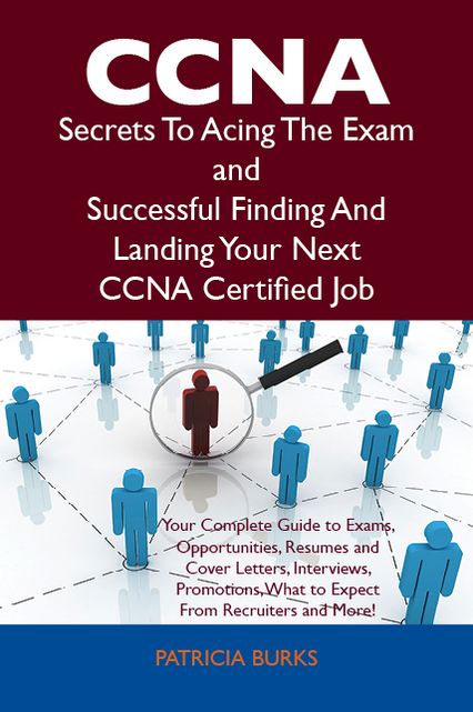CCNA Secrets To Acing The Exam and Successful Finding And Landing Your Next CCNA Certified Job