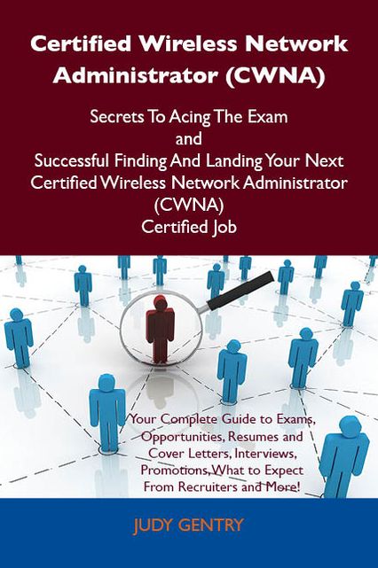 Certified Wireless Network Administrator (CWNA) Secrets To Acing The Exam and Successful Finding And Landing Your Next Certified Wireless Network Administrator (CWNA) Certified Job