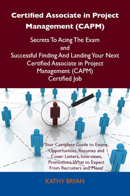 Certified Associate in Project Management (CAPM) Secrets To Acing The Exam and Successful Finding And Landing Your Next Certified Associate in Project Management (CAPM) Certified Job