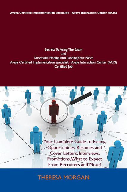 Avaya Certified Implementation Specialist - Avaya Interaction Center (ACIS) Secrets To Acing The Exam and Successful Finding And Landing Your Next Avaya Certified Implementation Specialist - Avaya Interaction Center (ACIS) Certified Job