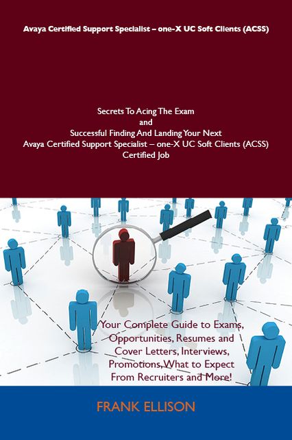Avaya Certified Support Specialist - one-X UC Soft Clients (ACSS) Secrets To Acing The Exam and Successful Finding And Landing Your Next Avaya Certified Support Specialist - one-X UC Soft Clients (ACSS) Certified Job