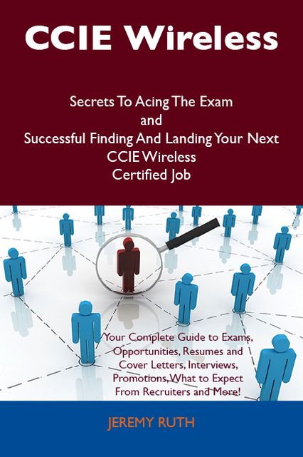 CCIE Wireless Secrets To Acing The Exam and Successful Finding And Landing Your Next CCIE Wireless Certified Job