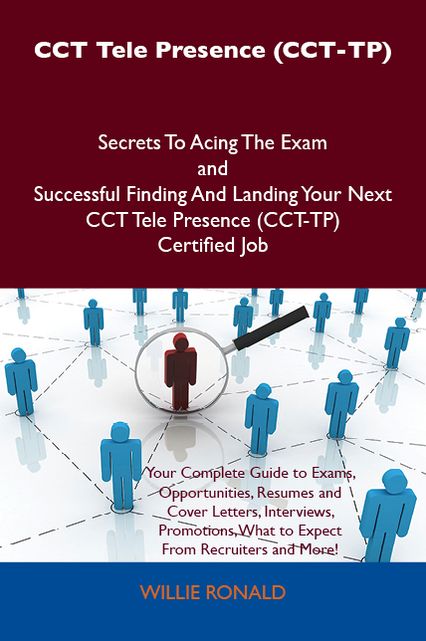 CCT Tele Presence (CCT-TP) Secrets To Acing The Exam and Successful Finding And Landing Your Next CCT Tele Presence (CCT-TP) Certified Job
