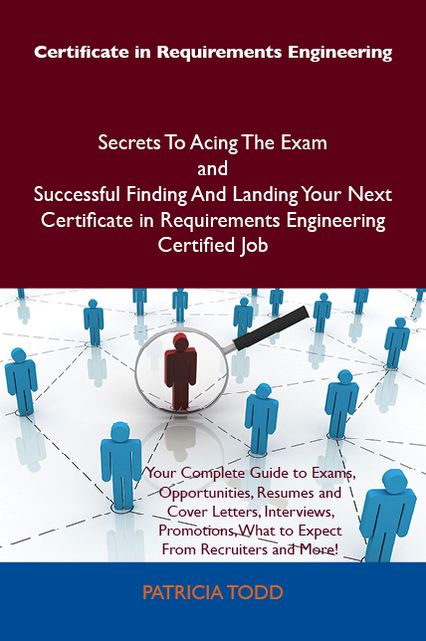 Certificate in Requirements Engineering Secrets To Acing The Exam and Successful Finding And Landing Your Next Certificate in Requirements Engineering Certified Job