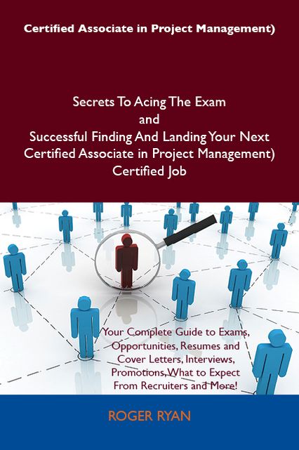 Certified Associate in Project Management) Secrets To Acing The Exam and Successful Finding And Landing Your Next Certified Associate in Project Management) Certified Job