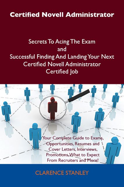Certified Novell Administrator Secrets To Acing The Exam and Successful Finding And Landing Your Next Certified Novell Administrator Certified Job