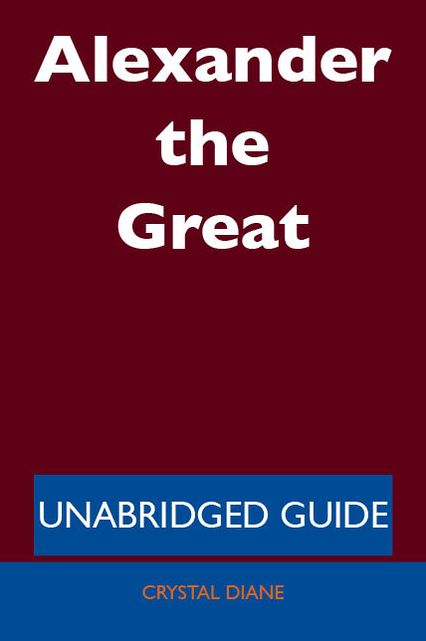 Alexander the Great - Unabridged Guide