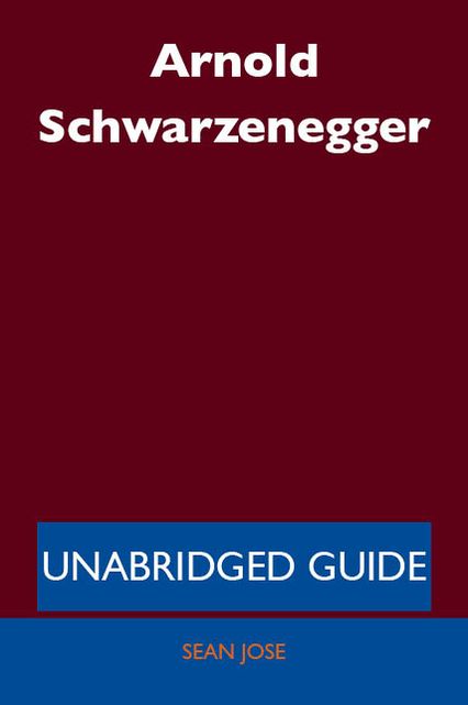 Arnold Schwarzenegger - Unabridged Guide