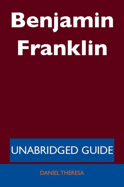 Benjamin Franklin - Unabridged Guide