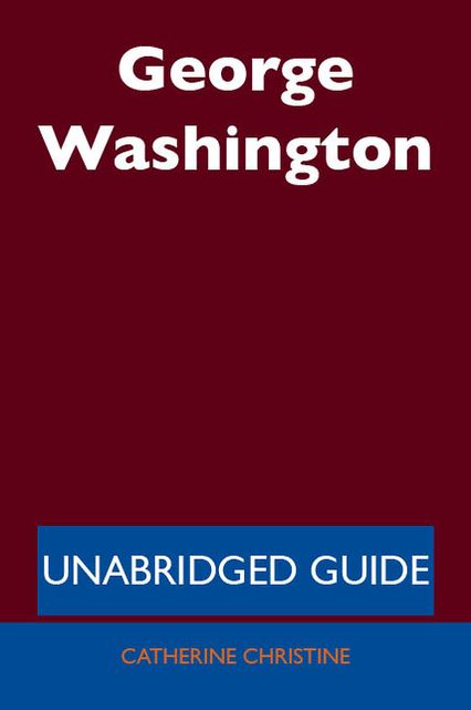 George Washington - Unabridged Guide