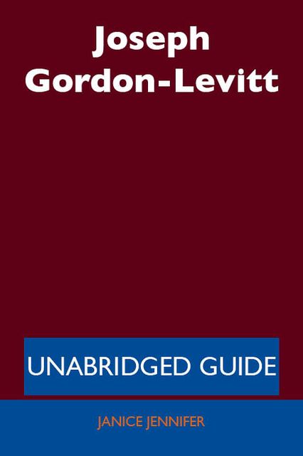 Joseph Gordon-Levitt - Unabridged Guide