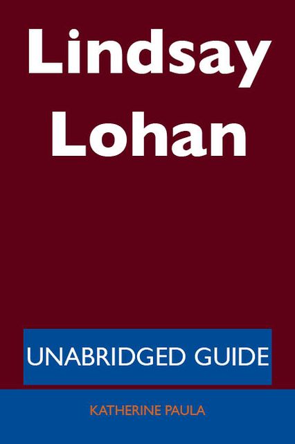 Lindsay Lohan - Unabridged Guide