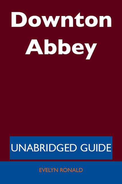 Downton Abbey - Unabridged Guide