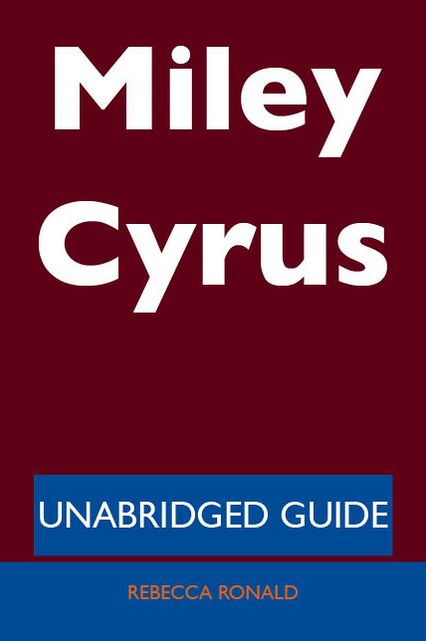 Miley Cyrus - Unabridged Guide