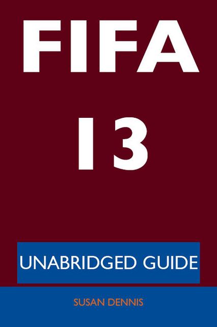FIFA 13 - Unabridged Guide