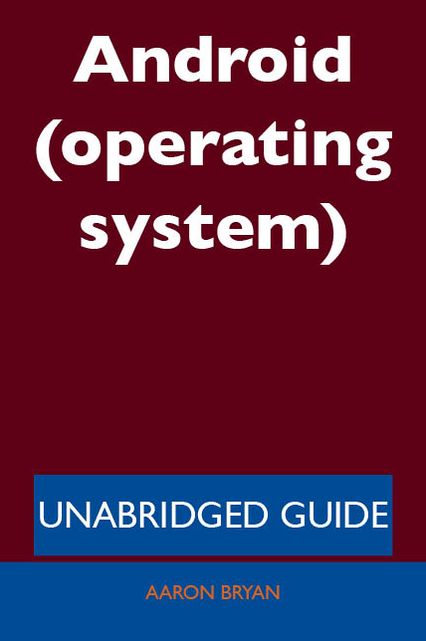 Android (operating system) - Unabridged Guide
