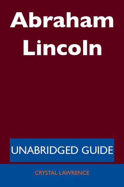 Abraham Lincoln - Unabridged Guide
