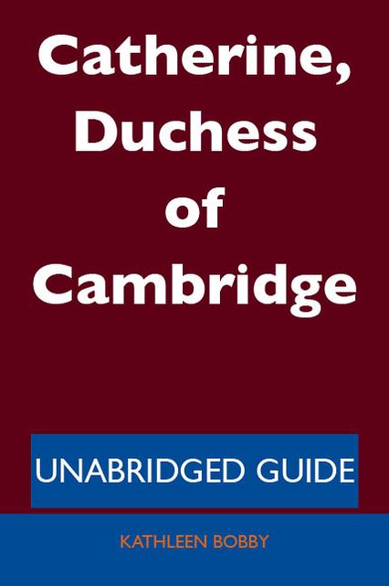 Catherine, Duchess of Cambridge - Unabridged Guide