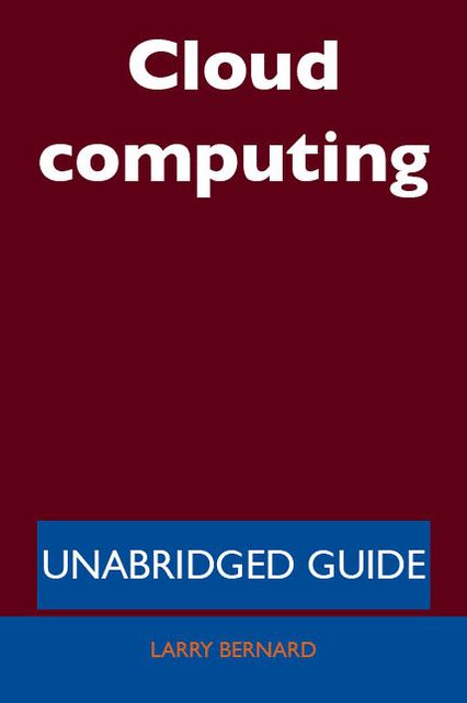 Cloud computing - Unabridged Guide