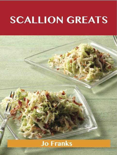 Scallion Greats: Delicious Scallion Recipes, The Top 100 Scallion Recipes