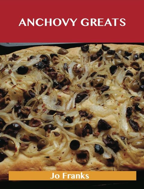 Anchovy Greats: Delicious Anchovy Recipes, The Top 100 Anchovy Recipes