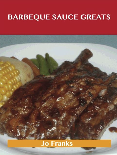 Barbeque Sauce Greats: Delicious Barbeque Sauce Recipes, The Top 57 Barbeque Sauce Recipes