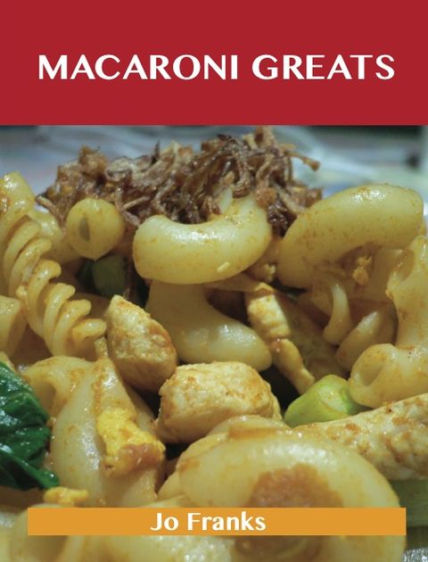 Macaroni Greats: Delicious Macaroni Recipes, The Top 100 Macaroni Recipes