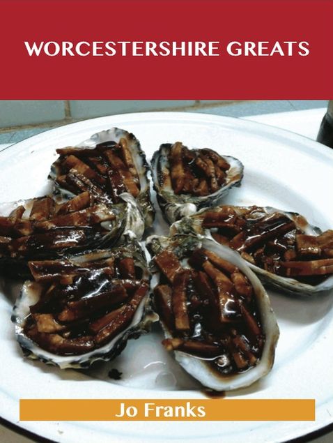 Worcestershire Greats: Delicious Worcestershire Recipes, The Top 100 Worcestershire Recipes