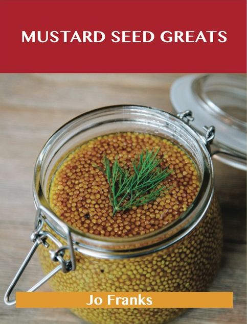 Mustard Seed Greats: Delicious Mustard Seed Recipes, The Top 97 Mustard Seed Recipes