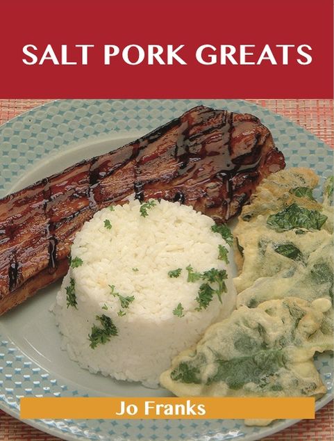 Salt Pork Greats: Delicious Salt Pork Recipes, The Top 48 Salt Pork Recipes