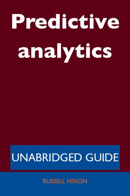 Predictive analytics - Unabridged Guide