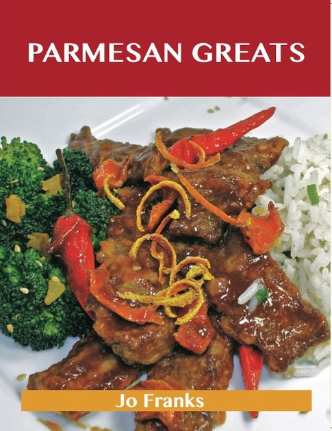 Parmesan Greats: Delicious Parmesan Recipes, The Top 78 Parmesan Recipes