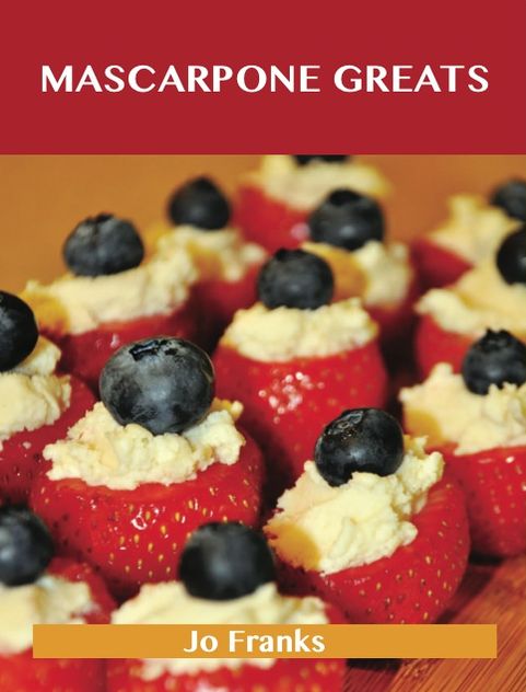 Mascarpone Greats: Delicious Mascarpone Recipes, The Top 60 Mascarpone Recipes