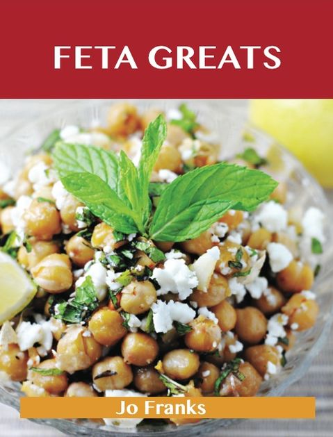 Feta Greats: Delicious Feta Recipes, The Top 75 Feta Recipes