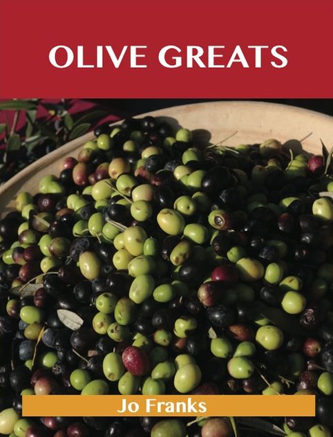 Olive Greats: Delicious Olive Recipes, The Top 75 Olive Recipes