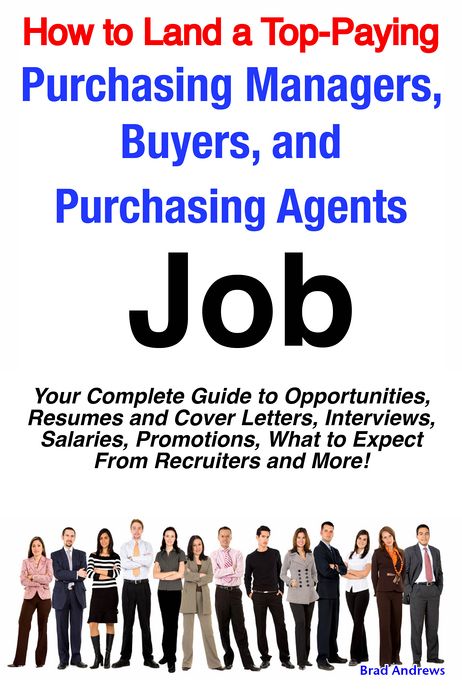 How to Land a Top-Paying Purchasing Managers, Buyers, and Purchasing Agents Job: Your Complete Guide to Opportunities, Resumes and Cover Letters, Interviews, Salaries, Promotions, What to Expect From Recruiters and More!