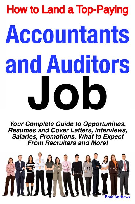 How to Land a Top-Paying Accountants and Auditors Job: Your Complete Guide to Opportunities, Resumes and Cover Letters, Interviews, Salaries, Promotions, What to Expect From Recruiters and More!