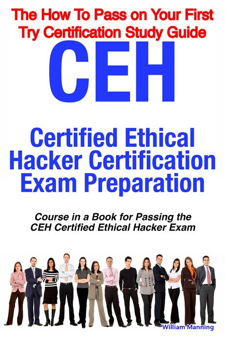 CEH Certified Ethical Hacker Certification Exam Preparation Course in a Book for Passing the CEH Certified Ethical Hacker Exam - The How To Pass on Your First Try Certification Study Guide