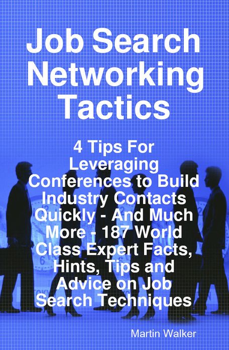 Job Search Networking Tactics - 4 Tips For Leveraging Conferences to Build Industry Contacts Quickly - And Much More - 187 World Class Expert Facts, Hints, Tips and Advice on Job Search Techniques