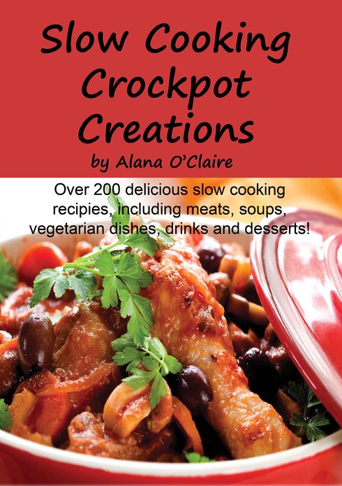 Slow Cooking Crock Pot Creations: More than 200 Best Tasting Slow Cooker Soups, Poultry and Seafood, Beef, Pork and other meats, Vegetarian Options, Desserts, Drinks, Sauces, Jams and Stuffing
