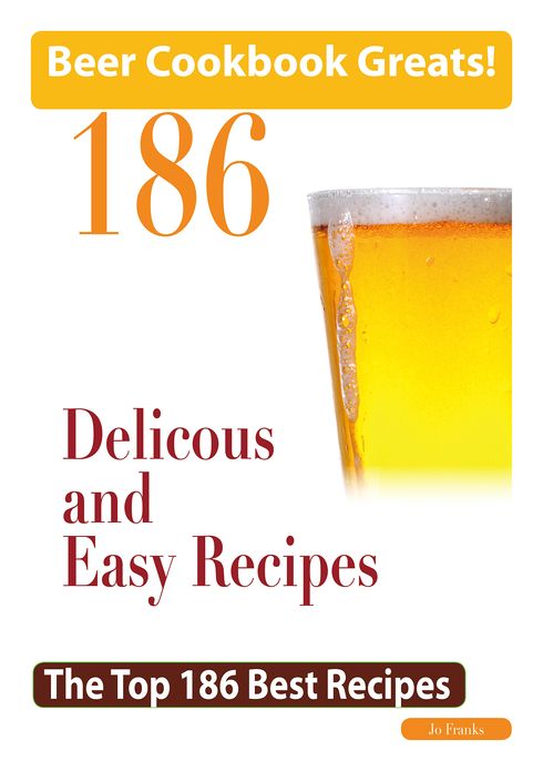 Beer Cookbook Greats: 186 Delicious and Easy Beer Recipes - The Top 186 Best Recipes