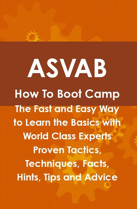 ASVAB How To Boot Camp: The Fast and Easy Way to Learn the Basics with World Class Experts Proven Tactics, Techniques, Facts, Hints, Tips and Advice